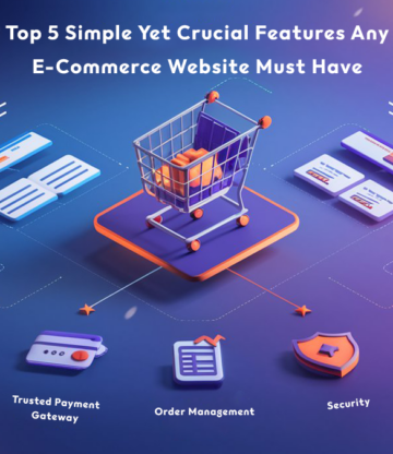 Top 5 Simple Yet Crucial Features Any E-Commerce Website Must Have